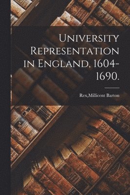 University Representation in England, 1604-1690. 1