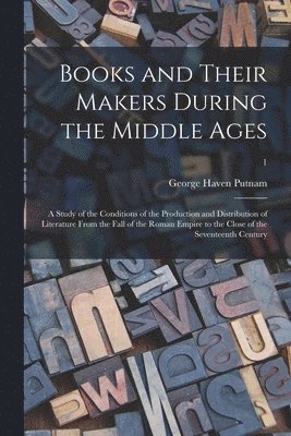 Books and Their Makers During the Middle Ages; a Study of the Conditions of the Production and Distribution of Literature From the Fall of the Roman Empire to the Close of the Seventeenth Century; 1 1