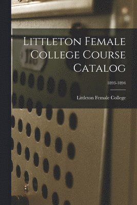 Littleton Female College - Littleton Female College Course Catalog; 1893-1894, Häftad