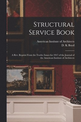 Structural Service Book; a Rev. Reprint From the Twelve Issues for 1917 of the Journal of the American Institute of Architects 1
