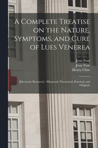 bokomslag A Complete Treatise on the Nature, Symptoms, and Cure of Lues Venerea; [electronic Resource]