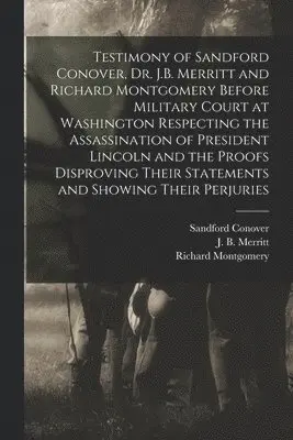 Sandford Conover, Richard Montgomery, J. B. (James B. ). Merritt - Testimony of Sandford Conover, Dr. J.B. Merritt and Richard Montgomery Before Military Court at Washington Respecting the Assassination of President Lincoln and the Proofs Disproving Their Statements and Showing Their Perjuries [microform], Häftad. Tillgänglighet: Lägg i varukorg