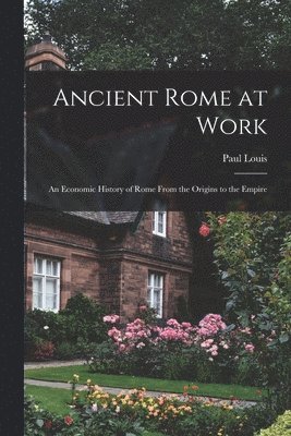 Ancient Rome at Work: an Economic History of Rome From the Origins to the Empire 1