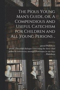 bokomslag Pious Young Man's Guide, or, A Compendious and Useful Catechism for Children and All Young Persons ..