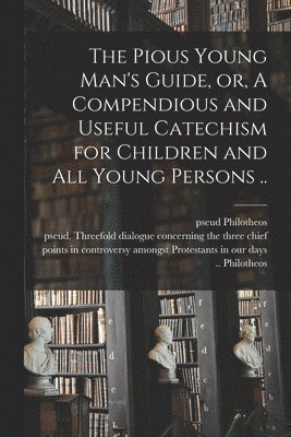 bokomslag Pious Young Man's Guide, or, A Compendious and Useful Catechism for Children and All Young Persons ..
