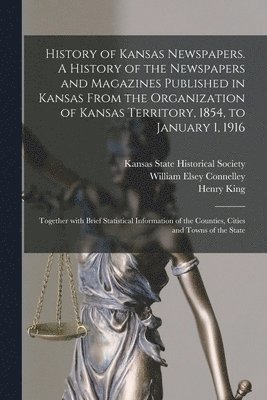 bokomslag History of Kansas Newspapers. A History of the Newspapers and Magazines Published in Kansas From the Organization of Kansas Territory, 1854, to January 1, 1916; Together With Brief Statistical Info...