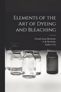 bokomslag Elements of the Art of Dyeing and Bleaching