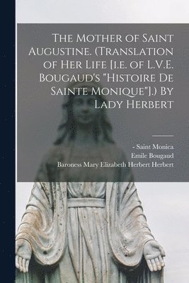Mother of Saint Augustine. (Translation of Her Life [i.e. of L.V.E. Bougaud's "Histoire De Sainte Monique"].) By Lady Herbert