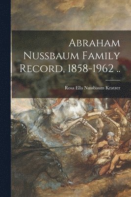Abraham Nussbaum Family Record, 1858-1962 .., Häftad
