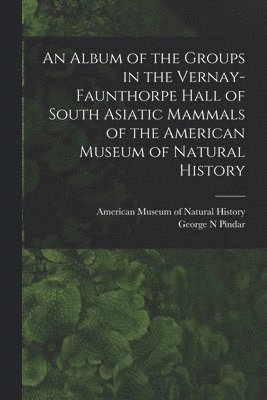 bokomslag An Album of the Groups in the Vernay-Faunthorpe Hall of South Asiatic Mammals of the American Museum of Natural History