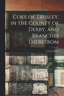 Coke of Trusley, in the County of Derby, and Branches Therefrom 1