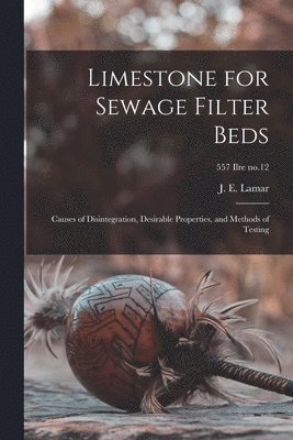 bokomslag Limestone for Sewage Filter Beds; Causes of Disintegration, Desirable Properties, and Methods of Testing; 557 Ilre no.12