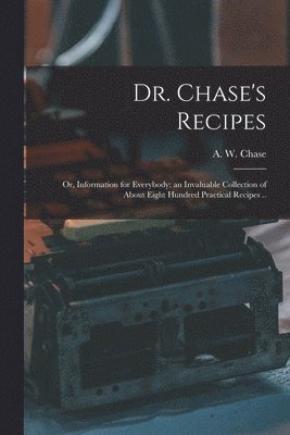 Dr. Chase's Recipes; or, Information for Everybody
