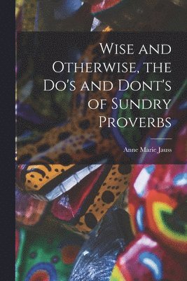 Wise and Otherwise, the Do's and Dont's of Sundry Proverbs 1