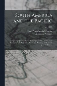 bokomslag South America and the Pacific; Comprising a Journey Across the Pampas and the Andes, From Buenos Ayres to Valparaiso, Lima, and Panama; With Remarks Upon the Isthmus; v.1 (1838)