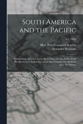 South America and the Pacific; Comprising a Journey Across the Pampas and the Andes, From Buenos Ayres to Valparaiso, Lima, and Panama; With Remarks Upon the Isthmus; v.1 (1838) 1