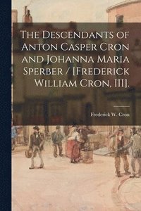 bokomslag The Descendants of Anton Casper Cron and Johanna Maria Sperber / [Frederick William Cron, III].