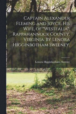 bokomslag Captain Alexander Fleming and Joyce, His Wife, of "Westfalia", Rappahannock County, Virginia. By Lenora Higginbotham Sweeney.