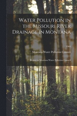 Water Pollution in the Missouri River Drainage in Montana: Report to Montana Water Pollution Council; 1960 1