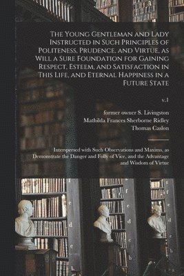 S. Former Owner Livingston, Mathilda Frances Sherborne Ridley, Thomas D. Caslon - Young Gentleman and Lady Instructed in Such Principles of Politeness, Prudence, and Virtue, as Will a Sure Foundation for Gaining Respect, Esteem, and Satisfaction in This Life, and Eternal Happiness in a Future State, Häftad