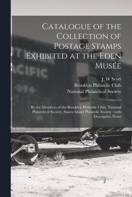 Catalogue of the Collection of Postage Stamps Exhibited at the Eden Muse&#769;e 1