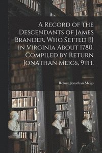 bokomslag A Record of the Descendants of James Brander, Who Setted [!] in Virginia About 1780. Compiled by Return Jonathan Meigs, 9th.