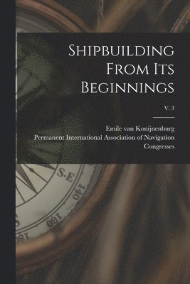 Shipbuilding From Its Beginnings; v. 3 1