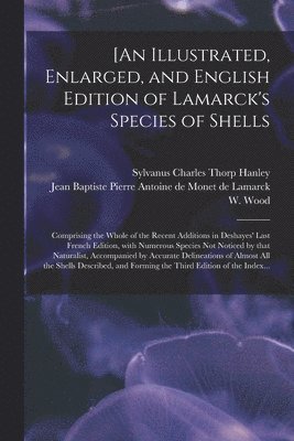 Sylvanus Charles Thorp Hanley, Jean Baptiste Pierre Antoine Lamarck, W. (William)  Index Wood - [An Illustrated, Enlarged, and English Edition of Lamarck's Species of Shells, Häftad