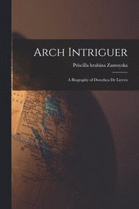 bokomslag Arch Intriguer: a Biography of Dorothea De Lieven