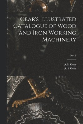 bokomslag Gear's Illustrated Catalogue of Wood and Iron Working Machinery; no. 1