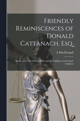 Friendly Reminiscences of Donald Cattanach, Esq. [microform] 1