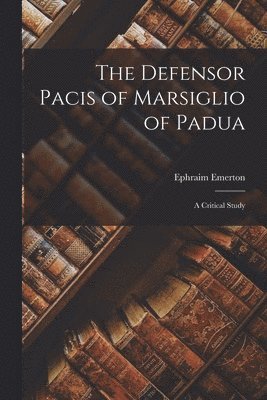 The Defensor Pacis of Marsiglio of Padua; a Critical Study 1