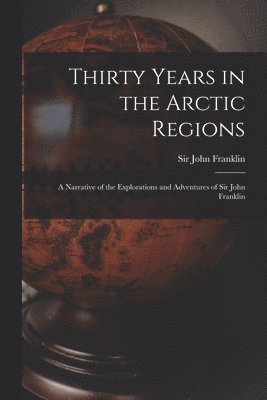 John Franklin - Thirty Years in the Arctic Regions [microform], Häftad
