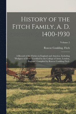 History of the Fitch Family, A. D. 1400-1930; a Record of the Fitches in England and America, Including 'pedigree of Fitch' Certified by the College o 1