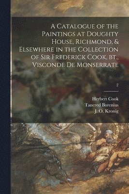 A Catalogue of the Paintings at Doughty House, Richmond, & Elsewhere in the Collection of Sir Frederick Cook, Bt., Visconde De Monserrate; 2 1