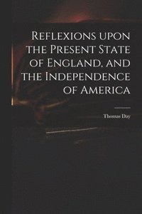 bokomslag Reflexions Upon the Present State of England, and the Independence of America