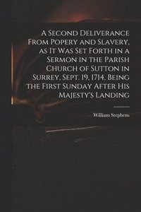 bokomslag A Second Deliverance From Popery and Slavery, as It Was Set Forth in a Sermon in the Parish Church of Sutton in Surrey, Sept. 19, 1714, Being the First Sunday After His Majesty's Landing