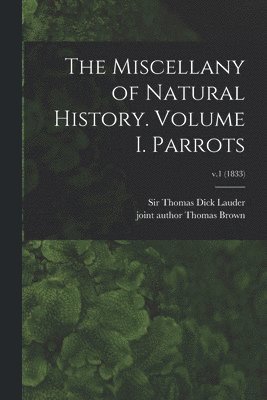 The Miscellany of Natural History. Volume I. Parrots; v.1 (1833) 1