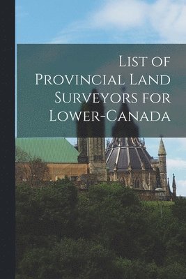 List of Provincial Land Surveyors for Lower-Canada [microform] 1