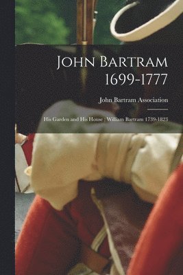 bokomslag John Bartram 1699-1777: His Garden and His House; William Bartram 1739-1823