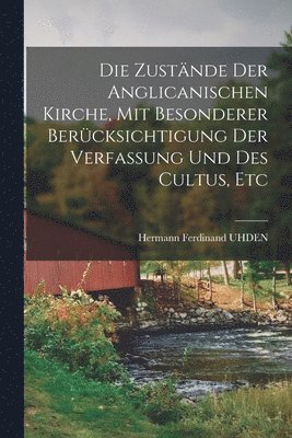 Die Zustnde Der Anglicanischen Kirche, Mit Besonderer Bercksichtigung Der Verfassung Und Des Cultus, Etc 1