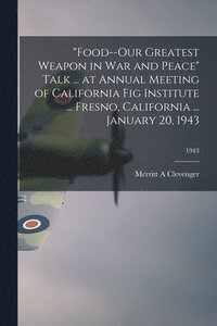 bokomslag 'Food--our Greatest Weapon in War and Peace' Talk ... at Annual Meeting of California Fig Institute ... Fresno, California ... January 20, 1943; 1943