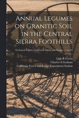 Lisle R. Green, Charles A. Graham, Lisle R Green, Charles A Graham - Annual Legumes on Granitic Soil in the Central Sierra Foothills; no.24, Häftad