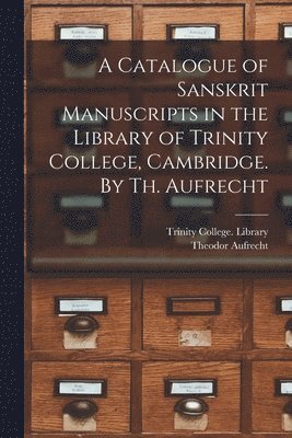 Theodor 1822-1907 Aufrecht, Trinity College (University of Cambri - Catalogue of Sanskrit Manuscripts in the Library of Trinity College, Cambridge. By Th. Aufrecht, Häftad