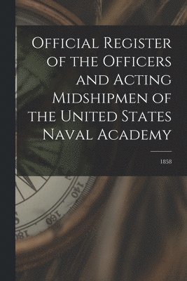 Official Register of the Officers and Acting Midshipmen of the United States Naval Academy; 1858 1