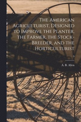 bokomslag American Agriculturist, Designed to Improve the Planter, the Farmer, the Stock-breeder, and the Horticulturist; 9