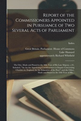 Report of the Commissioners Appointed in Pursuance of Two Several Acts of Parliament; the One, Made and Passed in the 58th Year of His Late Majesty, C.91, Intituled, &quot;An Act for Appointing 1