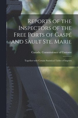 bokomslag Reports of the Inspectors of the Free Ports of Gaspé and Sault Ste. Marie [microform]
