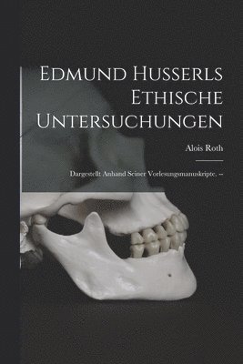 Edmund Husserls Ethische Untersuchungen: Dargestellt Anhand Seiner Vorlesungsmanuskripte. -- 1