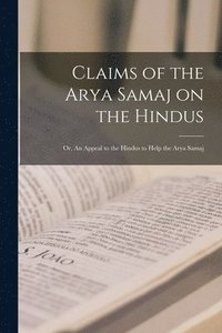 bokomslag Claims of the Arya Samaj on the Hindus; or, An Appeal to the Hindus to Help the Arya Samaj